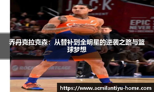 乔丹克拉克森：从替补到全明星的逆袭之路与篮球梦想